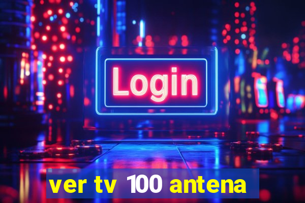 ver tv 100 antena